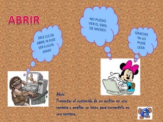 Abrir
Presentar el contenido de un archivo en una
ventana o ampliar un icono para convertirlo en
una ventana.
 