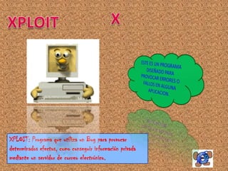 XPLOIT: Programa que utiliza un Bug para provocar
determinados efectos, como conseguir información privada
mediante un servidor de correo electrónico.
 