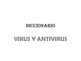 DICCIONARIO
VIRUS Y ANTIVIRUS
 
