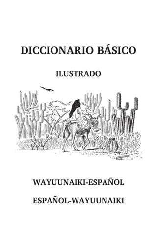 DICCIONARIO BÁSICO 
ILUSTRADO 
WAYUUNAIKI-ESPAÑOL 
ESPAÑOL-WAYUUNAIKI 
 