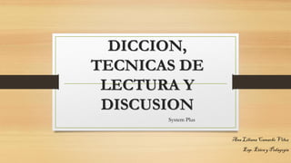DICCION,
TECNICAS DE
LECTURA Y
DISCUSION
System Plus
Ana LilianaCamacho Vélez
Esp. Ética y Pedagogía
 