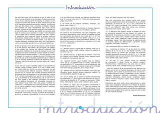 Introducción
De unos años para acá es habitual oír por la calle, en los      y es una vocal muy cerrada, que algunos perciben como              pojar, jaf, pârjol, pârjoale, jale, paj, pajură.
trenes, en las tiendas, en las escuelas un idioma que antes     una “e” y otros como una “u”. Tiene dos transcripciones,
no se oía en ninguna parte en España: el rumano. Si uno         según la posición:                                                 Hay otra consonante que, aunque mucho más suave,
se fijara un poco más quizás se diera cuenta de que hay                                                                            existe en español, pero esta vez solamente en su variante
en él bastantes palabras parecidas al español, muchísimas       â –en medio de las palabras: România, românesc, râu,               peninsular. Se trata de la /s/ o /sh/, transcritas en
más que del polaco, ruso, ucraniano o búlgaro, lenguas          pâine, câine, mâine e                                              francés “ch” (chat) y en alemán ”sch” (schön); en rumano
que también se oyen últimamente aquí. Esto ocurre                                                                                  es “s” con cedilla,“ş”: şah, moş, cocoş, coş, vorbeşte,
                                                                î –al principio o al final de las mismas: în, început, înăuntru,   şopteşte, peşte, şarpe, şapte, şase.
porque, a pesar de que Rumanía está lejos de España, en         coborî, hotărî, pîrî. Las dos con circunflejo o gorrito.
el este de Europa, el idioma que hablan los rumanos tiene                                                                          /v/ –a diferencia del español, donde es bilabial (es decir
algo en común con el español: el origen. Tanto Rumanía          En cuanto a las consonantes, hay dos categorías: unas              se pronuncia juntando los dos labios), en rumano es
                                                                que tienen equivalente, total o parcial, en español, aunque




                                                                                                                 c
como España fueron colonias romanas. Más aún: Trajano,                                                                             labiodental Se pronuncia juntando el labio inferior y los
                                                                su transcripción sea distinta. Es el caso de c, k’, g’, con




                                                                                                                       c
                                                                                                                           c
                                                                                                                 c
el emperador que conquistó Dacia, el antiguo territorio                                                                            dientes): vas, vasal, vostru, vopsea, vopsit, vagon, vinovat,
de Rumanía, había nacido en Itálica, cerca de la que hoy        equivalencia perfecta pero otra grafía, y de g, h, z, s, v,        vânat, vânt, vânăt, vagabond, vulpe, veveriţă, zarzavat,
es Sevilla. Los rumanos le llaman Traian, y no sólo es un       que sólo parcialmente tienen equivalente español. Y hay            zarzavagiu, zugrav. Hay hasta parejas de palabras donde
nombre bastante corriente entre ellos, sino que aparece         otras que no existen en absoluto en castellano. Es el caso         el carácter dental es diferenciador: varză(col) /barză
como un personaje querido en sus canciones folklóricas.         de ts y z. Veámoslos:                                              (cigüeña), vis(sueño) /bis(otra).
El latín es la base, la raíz de los dos idiomas, como también   El primer grupo:                                                   Las consonantes que no existen en español son:
lo es del francés, del italiano, del portugués, del gallego
                                                                /c/ –aparece escrito, al igual que en italiano, como ce, ci:       /ts/ –transcrita en rumano “ţ” -la otra letra con cedilla,
y del catalán por mentar los idiomas romances más
                                                                Cecilia, cer, cercel, cireşe, cinema, cineva. En español se        además de la “ş”. Es la “z” del alemán (Zürich) o del
importantes hablados en el oeste de Europa, el único que
                                                                escribiría che, chi.                                               italiano (pizza), un sonido que se logra con bastante
se habla en la parte oriental de la misma siendo el rumano,
isla latina entre idiomas eslavos o de otra familia, como       /k/ –aparece escrito, al igual que en italiano, como che,          facilidad procurando pronunciar a la vez “t” y “s”. He aquí
el húngaro. El rumano es la lengua de unos 25 millones de       chi: Chelaru, Chira, ureche, cheamă, cheie, chiparos, vechi.       unas palabras: ţap, ţar, ţară, ţurţure, faţă, fetiţă, puţ, raţă,
personas que viven en Rumanía (alrededor de 22 millones)        En español le corresponde que, qui.                                răţoi, ţambal, ţipăt, ţipar, ţânţar.
y en la antigua república soviética de Moldavia (unos 3
                                                                /g/ –aparece escrito, igual también que en italiano,               /z/ –es una “s” muy sonora, como un zumbido
millones), que formó parte, por muchos siglos, del mismo
                                                                como ge, gi. En español existe un sonido parecido, que             de moscardón o abeja. Existe en alemán (singen),
territorio.
                                                                corresponde a la “y” intervocálica o inicial seguida por una       francés(chose) o italiano(riso): zar, zare, zori, zi, zarzăr,
Es por eso por lo que al español campo le corresponde en        vocal, la de yo o leyendo. El sonido rumano es sin embargo         zarzavat, zarvă, zbor, zambilă, frunză, auz, autobuz.
rumano –câmp, a piedra –piatră, a río –râu, a canto –cânt,      más duro: George, geografie, gem, minge, ninge.                      Hay otro aspecto de la pronunciación que destacar: los
etc. Sobre todo por escrito se nota el parecido, ya que
                                                                /g/ –aparece escrito, igual que en italiano, como ghe, ghi:        grupos ea, oa son en rumano diptongos, no hiatos como
en la pronunciación difieren bastante. Difieren primero
                                                                Gheorghe, ghem, ghiocel, ghinion, îngheţată, neghină. Su           en español, por lo tanto se pronuncian como si fueran ia y
porque hay en rumano dos vocales bastante difíciles de
                                                                correspondiente español es gue, gui.                               ua respectivamente: Ileana, Cosanzeana, cocean, lighean,
pronunciar para los españoles, y no sólo para ellos. Una es
                                                                                                                                   mărgean, mărginean, vrâncean, moldovean, ungurean,
la “a” cerrada, que aparece por escrito con un sombrerito:      /h/ –es un sonido que se parece al sonido representado             muntean, dobrogean, zeamă, teamă, prepeleac; coace,
“ă”, y se asemeja en la pronunciación a la “a” del “cut” o      en español por “j”, pero mucho más suave.Por lo tanto, a           toarce, încoace, întoarce, coase, coate, poate, coapte,
del “but” inglés, o del “rapariga” portugués. La mayoría        diferencia del español, la “h” rumana se pronuncia ! Mihai,        foarte, moarte.
de las palabras femeninas no articuladas terminan en            Horia, haină, hartă, harnic, rahat, mahmur, halva, pahar.
este sonido: casă, masă, fată, rată, piatră. También los                                                                           Esperamos que sean útiles estas explicaciones y, sobre
verbos de 1ª conjugación, en la tercera persona, terminan       En cambio, el signo que en español corresponde a                   todo, este vocabulario realizado con el deseo de facilitar,
en él: caută, cumpără, cântă, aleargă, explică, mănâncă,        este sonido gutural, es decir ”j”, tiene en rumano una             tanto a los alumnos como a los maestros, tanto españoles
pronunţă, anunţă.                                               pronunciación inexistente en el español peninsular. Es un          como rumanos, el conocimiento no sólo de los respectivos
                                                                sonido parecido a lo que entre los argentinos corresponde          idiomas sino también de las culturas. Que sea esto la base
La otra vocal es muy difícil de explicar y más todavía de       a la “y” inicial o intervocálica o a la “ll”: yo, leyendo,         de una fraterna amistad.
pronunciar, pero poco a poco, a fuerza de escuchar y            llamar. Es el“j”francés de jour o je. En símbolos fóneticos
practicar se puede ir aprendiendo. Existe en ruso también       se transcribe por /z/: Jana, joi, jos, joc, cojoc, jucărie, jar,                                                Ileana Bucurenciu




                                                                                               5
 