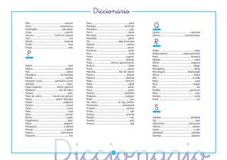 �����������
Olla............................................... castron
Once ...................................... unsprezece
Ordenador ................................. calculator
                                                                Pera....................................................pară
                                                                Perdona....................................... iartă-mă
                                                                Periódico .............................................ziar
                                                                                                                                   Q
Oreja ..............................................ureche      Perro ................................................ câine     Queso.......................................... caşcaval
Oscuro ........................... închis la culoare            Pescador ........................................ pescar         Quince................................. cincisprezece


                                                                                                                                   R
Oso ......................................................urs   Pestañas ...........................................gene
Otoño........................................... toamnă         Pie ....................................... laba piciorului
Óvalo.................................................. oval    Piedras ............................................ pietre
Oveja.................................................. oaie    Pierna ............................................... picior


  P
                                                                Pimiento............................................ardei        Radio .................................................radio
                                                                Pino ................................................... brad    Radiocasette .....................radiocasetofon
                                                                Pintor .............................................zugrav       Rana ............................................. broască
                                                                Piña ............................................... ananas      Rápido ...............................................rapid
                                                                Pisos ........................ blocuri apartamente               Ratón ........................................... şoarece
Padre.................................................. tată    Pizarra...............................................tablă      Rayo................................................ fulger
Pájaro............................................. pasăre      Pizza ................................................ pizza     Recogedor.........................................făraş
Pan ................................................... pâine   Plancha.................................fier de călcat           Rectángulo .............................. dreptunghi
Panadera ................................. brutăreasă           Planta..............................................plantă       Recto ............................................... drept
Panda .............................................. panda      Plátano.......................................... banană         Reír..................................................a râde
Pantalón corto ................. pantaloni scurţi               Plato.............................................. farfurie     Reloj .................................................. ceas
Pañuelo .............................................batic      Playa ................................................. plajă    Rico ................................................. bogat
Papel higiénico ................... hârtie igienică             Pobre ............................................... sărac      Río....................................................... râu
Papelera ................................ coş de hârtii         Poco................................................. puţin      Rodilla ........................................ genunchi
Parque................................................parc      Policía...........................................poliţistă      Rojo....................................................roşu
Paso de cebra .............. trecere de pietoni                 Polígono ........................................ poligon        Rombo.............................................. romb
Pasta ................................ paste făinoase           Pollo .....................................................pui   Rosa .................................................... roz
Pastel .......................................... prăjitură     Por favor ............................ te rog, poftim
Patata ............................................. cartof
Patio................................................. curte
Pato ................................................... raţă
                                                                Primavera .................................. primăvară
                                                                Primero ...........................................primul
                                                                Primo................................................... văr
                                                                                                                                   S
Pavo ............................................... curcan     Prisma ............................................ prismă
Pecho ............................................... piept     Pueblo ................................................. sat     Sábado ........................................ sâmbătă
Pegamento.........................................lipici        Puente ............................................... pod       Sal ......................................................sare
Peine .............................................piepten      Puerta ................................................. uşă     Salchichas .................................crenvurşti
Peluquera ..................................... coafeză                                                                          Salmón ........................................... somon
Pensar ........................................... a gândi                                                                       Saltar ............................................... a sări
Pepino ..................................... castravete                                                                          Sandalias .......................................sandale
Pequeño .............................................. mic                                                                       Sandías ......................................... pepene
 