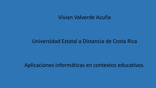 Vivian Valverde Acuña
Universidad Estatal a Distancia de Costa Rica
Aplicaciones informáticas en contextos educativos.
 