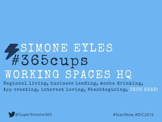 #365cups
SIMONE EYLES
WORKING SPACES HQ
Regional living, business leading, mocha drinking,
App creating, internet loving, #hashtagusing, TECH HEAD!
#StartNow #DiC2016@SuperSimone365
 
