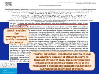 ABAS: enables
the
autosegmentatio
n with the use of
just one pt

STAPLE algorithm: enables the user to choose
an arbitrary number of atlases to serve as
template for one pt case. The algorithm then
creates and presents a results which is the
represents a combined segmentation based on
averaging the individual contours.

 