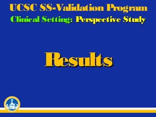 UCSC SS-Validation Program
Clinical Setting: Perspective Study

Results

 