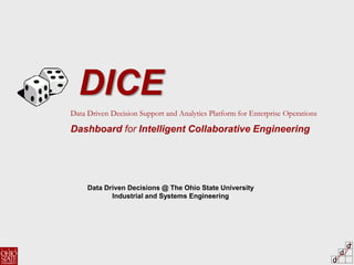 d
d
d
Data Driven Decision Support and Analytics Platform for Enterprise Operations
Dashboard for Intelligent Collaborative Engineering
Data Driven Decisions @ The Ohio State University
Industrial and Systems Engineering
DICE
 