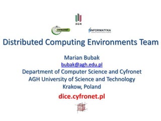 Distributed Computing Environments Team
Marian Bubak
bubak@agh.edu.pl
Department of Computer Science and Cyfronet
AGH University of Science and Technology
Krakow, Poland
dice.cyfronet.pl
 