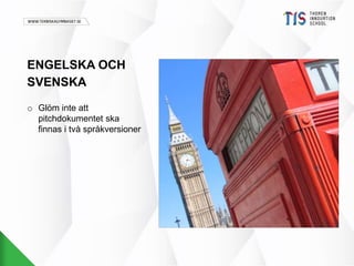 ENGELSKA OCH 
SVENSKA 
o Glöm inte att 
pitchdokumentet ska 
finnas i två språkversioner 
 