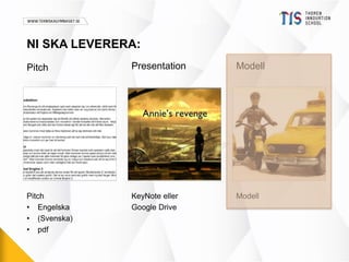 NI SKA LEVERERA: 
Pitch Presentation Modell 
Pitch 
• Engelska 
• (Svenska) 
• pdf 
KeyNote eller 
Google Drive 
Modell 
 