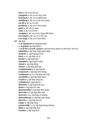 383
best s. hÖ secv« tèi −u
computer s. hÖ secv« m¸y tÝnh
feed-back s. hÖ secv« ph¶n liªn
multiloop s. hÖ secv« ®a chu tuyÕn
on-off s. hÖ secv« r¬le
predictor s. hÖ secv« b¸o tr−íc
pulse s. hÖ secv« xung
relay s. hÑ secv« r¬le
samping s. hÖ secv« t¸c dông ®øt ®o¹n
two-input s. hÖ secv« cã lèi vµo
two-stage s. hÖ secv« hai b−íc
set tËp hîp
s. of equations hÖ ph−¬ng tr×nh
s. of points tËp hîp ®iÓm
s. of th fist (second) category tËp hîp thuéc ph¹m trï thø nhÊt, (thø hai)
admisble s. tËp hîp chÊp nhËn ®−îc
analytic s. tËp hîp gi¶i tÝch
basic s. gt. tËp hîp c¬ së
border s. tËp hîp biªn
bounded s. tËp hîp bÞ chÆn
closed s. tËp hîp ®ãng
cluster s. tËp hîp giíi h¹n
complementary s. tËp hîp bï
connected s. tËp hîp liªn th«ng
contiguous s.s c¸c tËp hîp cËn tiÕp
countable s. tËp hîp ®Õm ®−îc
creative s. tËp hîp s¸ng t¹o
cylindrical s. tËp hîp trô
dendritic s. tËp hîp h×nh c©y
dense s. tËp hîp trï mËt
denumerable s. tËp hîp ®Õm ®−îc
derivative s. tËp hîp dÉn suÊt
derived s. top. tËp hîp cã h−íng
discontinuous s. tËp hîp gi¸n ®o¹n
discrete s. tËp hîp rêi r¹c
empty s. tËp hîp rçng
enumerable s. c¸c tËp hîp t−¬ng ®−¬ng
finite s. tËp hîp h÷u h¹n
frontier s. tËp hîp biªn
 