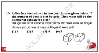 10. A dice has been shown in two positions as given below. If
the number of dots is 6 at bottom. Then what will be the
number of dots on top of it?
u
h
p
s ,
d
i
k
l
s d
k
s n
k
s i
zk
:
i
k
sa d
s n
'
k
k
Z;
k
x
;
k
g
SA
;
f
n
f
u
p
y
s i
Q
y
d
i
j
f
c
U
n
qv
k
sa
d
h
l
a[
;
k
6 g
k
s]
r
k
s m
Q
i
j
d
s i
Q
y
d
i
j
f
c
U
n
qv
k
sa d
h
l
a[
;
k
g
k
sx
h

(1) 1 (2) 2 (3) 4 (4) 5
10
I II
S
O
L
J
A
R
P
A
N
D
E
Y
S
I
R
 