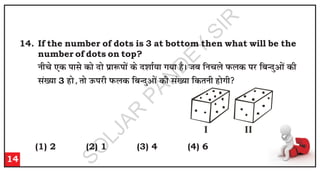 14. If the number of dots is 3 at bottom then what will be the
number of dots on top?
u
h
p
s ,
d
i
k
l
s d
k
s n
k
s i
zk
:
i
k
sa d
s n
'
k
k
Z;
k
x
;
k
g
SA
t
c
f
u
p
y
s i
Q
y
d
i
j
f
c
U
n
qv
k
sa d
h
l
a[
;
k
3 g
k
s]
r
k
s m
Q
i
j
h
i
Q
y
d
f
c
U
n
qv
k
sa d
h
l
a[
;
k
f
d
r
u
h
g
k
sx
h

14
(1) 2 (2) 1 (3) 4 (4) 6
I II
S
O
L
J
A
R
P
A
N
D
E
Y
S
I
R
 