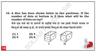16. A dice has been shown below in two positions. If the
number of dots at bottom is 2 then what will be the
number of dots on top?
u
h
p
s ,
d
i
k
l
s d
k
s n
k
s i
zk
:
i
k
sa d
s n
'
k
k
Z;
k
x
;
k
g
SA
t
c
b
l
d
s f
u
p
y
s i
Q
y
d
i
j
f
c
U
n
qv
k
sa d
h
l
a[
;
k
2 g
k
s]
r
k
s m
Q
i
j
h
i
Q
y
d
f
c
U
n
qv
k
sa d
h
l
a[
;
k
f
d
r
u
h
g
k
sx
h

16
I II
(1) 1 (2) 4
(3) 5 (4) 6
S
O
L
J
A
R
P
A
N
D
E
Y
S
I
R
 
