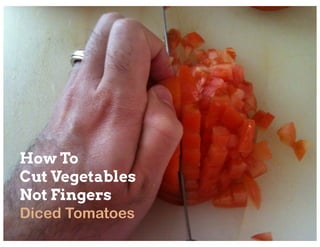 How To
Cut Vegetables
Not Fingers
Diced Tomatoes
 