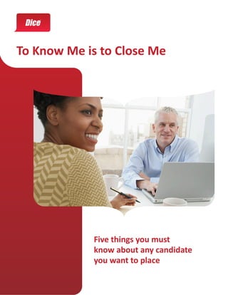 To Know Me is to Close Me




            Five things you must
            know about any candidate
            you want to place
 