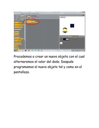 Procedemos a crear un nuevo objeto con el cual
alternaremos el valor del dado. Después
programamos el nuevo objeto tal y como en el
pantallazo.