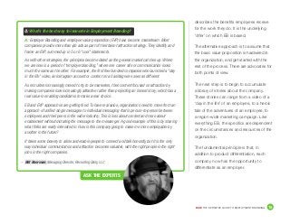 DICE THE DEFINITIVE GUIDE TO EMPLOYMENT BRANDING	 15
ASK THE EXPERTS
describes the benefits employees receive
for the work they do. It is the underlying
‘offer’ on which EB is based.
The alternative approach is to assume that
the basic value proposition is hardwired in
the organization, and get started with the
rest of the process. There are advocates for
both points of view.
The next step is to begin to accumulate
a library of stories about the company.
These stories can range from a video of a
‘day in the life’ of an employee, to a heroic
tale of the adventures of an employee, to
a region-wide marketing campaign. Like
everything EB, the specifics are dependent
on the circumstances and resources of the
organization.
The fundamental principle is that, in
addition to product differentiation, each
company now has the opportunity to
differentiate as an employer.
– Bill Boorman, Managing Director, Recruiting Daily, LLC
Q: What’s the best way to innovate in Employment Branding?
A:	Employer Branding and employee value proposition (EVP) have become mainstream. Most
companies provide more than job ads as part of their talent attraction strategy. They identify and
frame an EVP, summed up in 5 or 6 “cool” statements.
As with other strategies, the principles become dated as the general market catches up. Where
we are now is a period of “employer blanding,” where one career site or communication looks
much the same as the other. For example, the first few hundred companies who launched a “day
in the life” video, an Instagram account or content on a hashtag were seen as different.
As recruiters increasingly moved to try to be marketers, their content focused on attraction by
making companies look increasingly attractive rather than projecting an honest story, which has a
real value in enabling candidates to make a real choice.
EB and EVP approaches are getting tired. To have real value, organizations need to move from an
approach of unified single messages to individual messaging that is person-to-person between
employees and their peers in the wider industry. This is less about content and more about
enablement without dictating the message to the messenger. A good example of this is by sharing
what folks are really interested in. How is this company going to make me more employable by
another in the future?
It takes some bravery to allow and enable people to connect and talk honestly, but it is the only
way individual communication and attraction becomes valuable, with the right people in the right
jobs in the right companies.
 