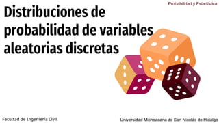 Distribuciones de
probabilidad de variables
aleatorias discretas
Facultad de Ingeniería Civil
Probabilidad y Estadística
Universidad Michoacana de San Nicolás de Hidalgo
 