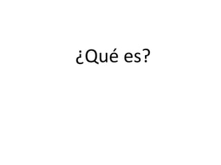 ¿Qué es?
 