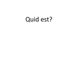 Quid est?
 