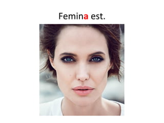 Femina est.
 