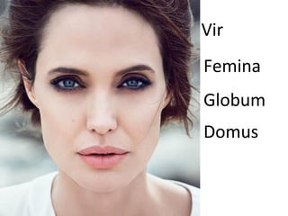 Vir
Femina
Globum
Domus
 
