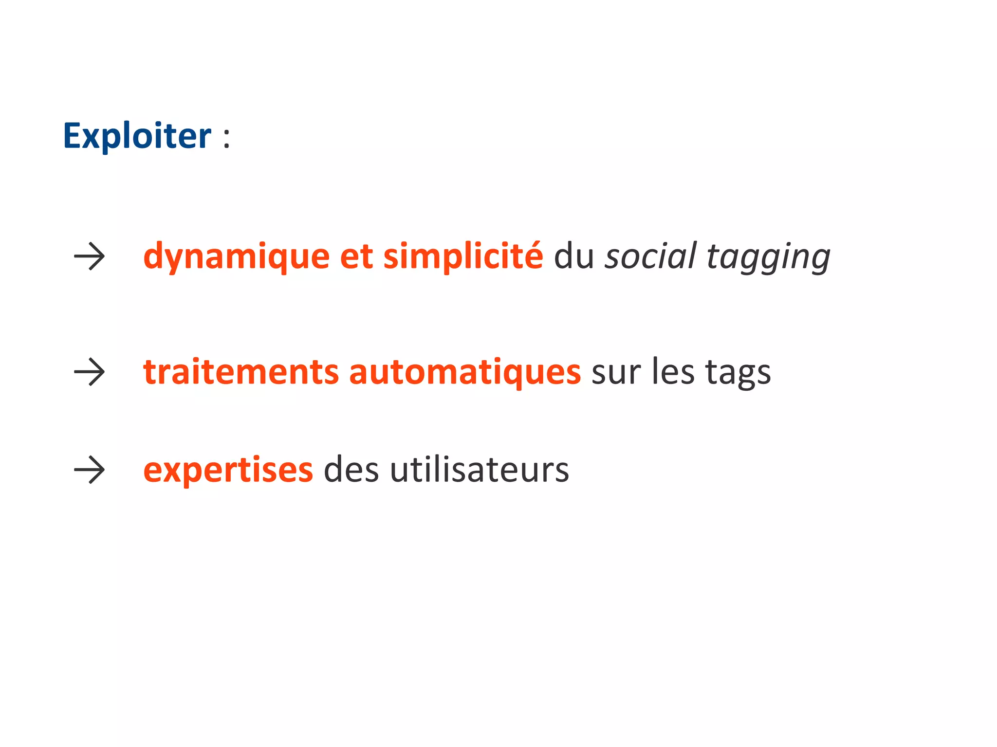 Exploiter  : ->  dynamique et simplicité  du  social tagging  ->  traitements automatiques  sur les tags ->  expertises  des utilisateurs 