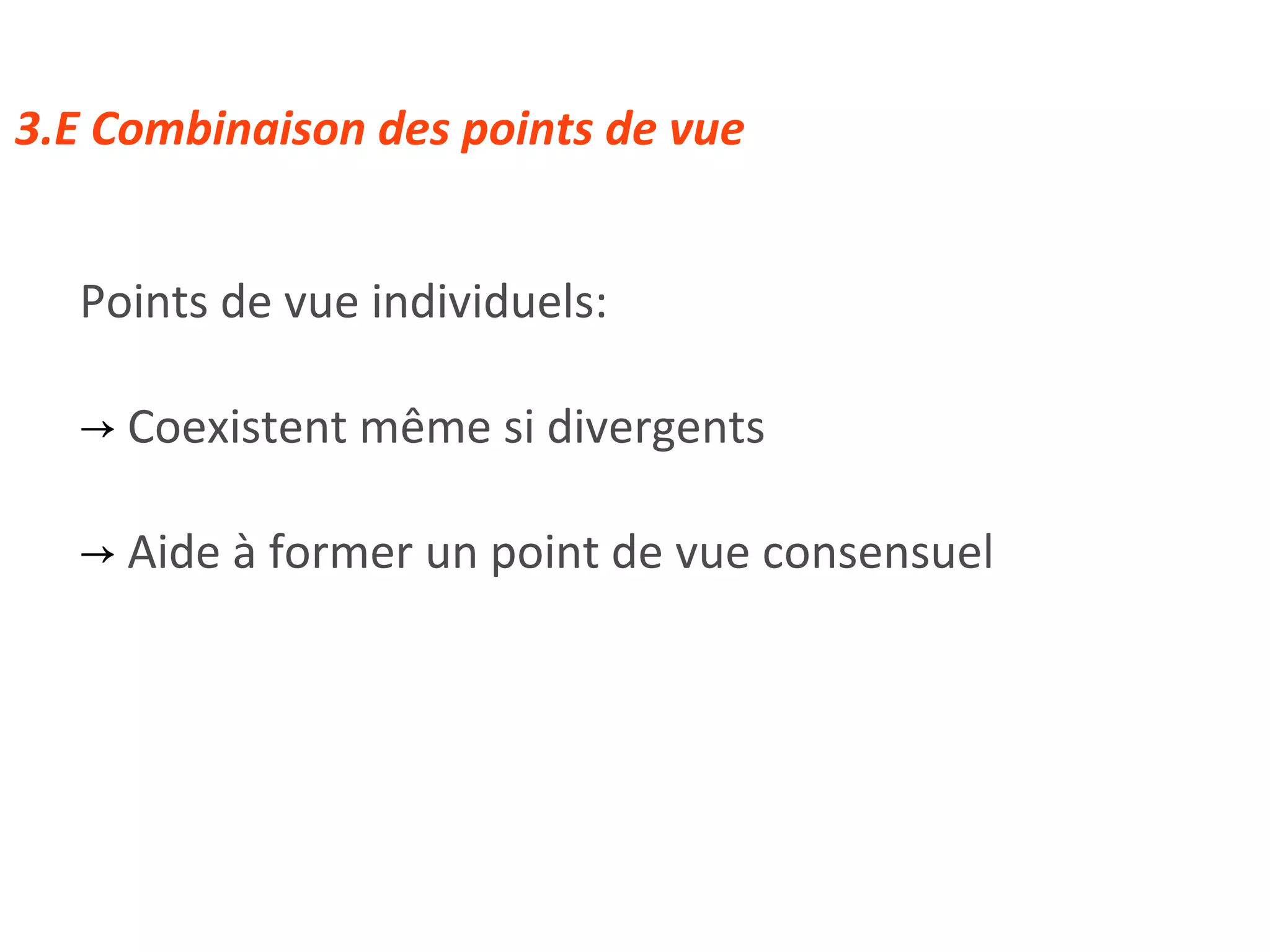 3.E Combinaison des points de vue Points de vue individuels: Coexistent même si divergents Aide à former un point de vue consensuel 