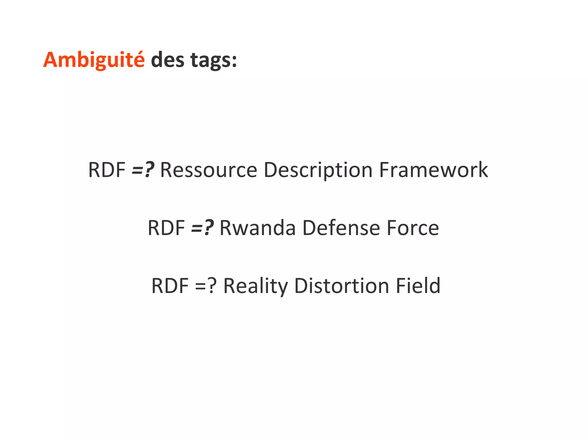 Ambiguité  des tags: RDF  =?  Ressource Description Framework  RDF  =?  Rwanda Defense Force  RDF =? Reality Distortion Field 