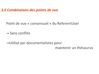 3.E Combinaison des points de vue Point de vue « consensuel » du ReferentUser Sans conflits Utilisé par documentalistes pour  maintenir un thésaurus 
