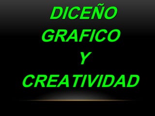 DICEÑO
GRAFICO
Y
CREATIVIDAD
 