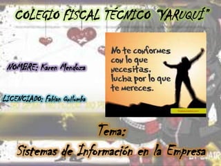 COLEGIO FISCAL TÉCNICO “YARUQUÍ”
NOMBRE: Karen Mendoza
LICENCIADO: Fabian Quilumba

Tema:
Sistemas de Información en la Empresa

 