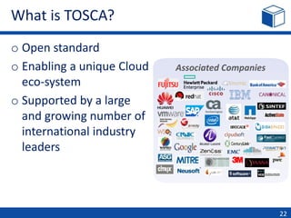 What is TOSCA?
o Open standard
o Enabling a unique Cloud
eco-system
o Supported by a large
and growing number of
international industry
leaders
22
Associated Companies
 