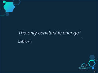 31
The only constant is change”
-
Unknown
 