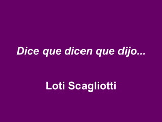 Dice que dicen que dijo... Loti Scagliotti 