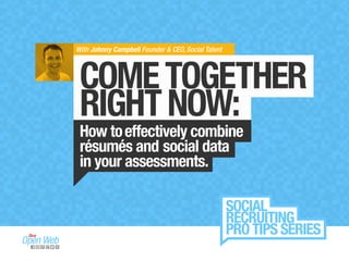 COMETOGETHER
RIGHTNOW:
How toeffectively combine
résumés and social data
in your assessments.
With Johnny Campbell Founder & CEO, Social Talent
SOCIAL
RECRUITING
PRO TIPS SERIES
 