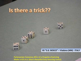 IIS “S.G. BOSCO” – Viadana (MN) - ITALY Partenariato Comenius 2011-12 e Progetto eTwinning Maths is B.E.A.U. (that is Beautiful Easy Amusing Useful) 