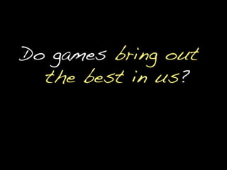 Do games bring out the best in us?