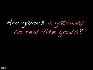 Are games a gateway to real-life goals?