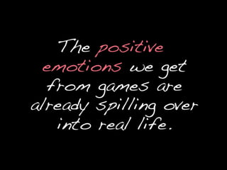 The positive emotions we get from games are already spilling over into real life.