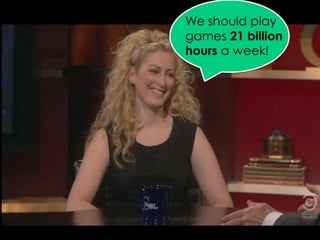 We should play games 21 billion hours a week!