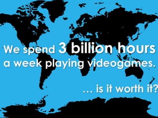 We spend 3 billion hours a week playing videogames.… is it worth it?