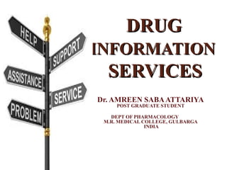 DRUGDRUG
INFORMATIONINFORMATION
SERVICESSERVICES
Dr. AMREEN SABAATTARIYA
POST GRADUATE STUDENT
DEPT OF PHARMACOLOGY
M.R. MEDICAL COLLEGE, GULBARGA
INDIA
 