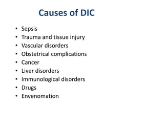• Sepsis
• Trauma and tissue injury
• Vascular disorders
• Obstetrical complications
• Cancer
• Liver disorders
• Immunological disorders
• Drugs
• Envenomation
Causes of DIC
 