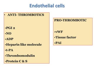 Endothelial cells
• ANTI- THROMBOTICS
•PGI 2
•NO
•ADP
•Heparin like molecule
•t-PA
•Thrombomodulin
•Protein C & S
PRO-THROMBOTIC
•vWF
•Tissue factor
•PAI
 