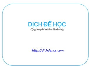 DỊCH ĐỂ HỌC
Cộng đồng dịch để học Marketing




 http://dichdehoc.com
 