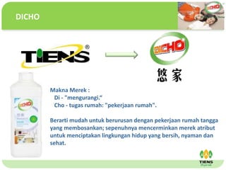 ˴༭ĸıʽ
ڶ

ļ
弶Makna Merek :
Di - "mengurangi.
Cho - tugas rumah: "pekerjaan rumah".
Berarti mudah untuk berurusan dengan pekerjaan rumah tangga
yang membosankan; sepenuhnya mencerminkan merek atribut
untuk menciptakan lingkungan hidup yang bersih, nyaman dan
sehat.
DICHO
 
