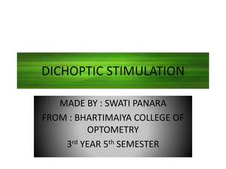 DICHOPTIC STIMULATION
MADE BY : SWATI PANARA
FROM : BHARTIMAIYA COLLEGE OF
OPTOMETRY
3rd YEAR 5th SEMESTER
 